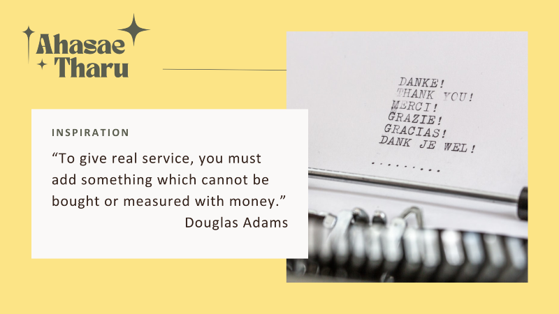 Quote: "To give real service, you must add something which channot be bought or measured with money." - Douglas Adams